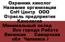 Охранник-кинолог › Название организации ­ СпН Центр, ООО › Отрасль предприятия ­ Кинология › Минимальный оклад ­ 18 000 - Все города Работа » Вакансии   . Самарская обл.,Чапаевск г.